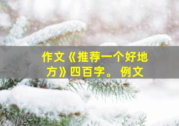 作文《推荐一个好地方》四百字。 例文